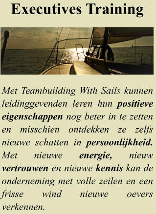 Met Teambuilding With Sails kunnen leidinggevenden leren hun positieve eigenschappen nog beter in te zetten en misschien ontdekken ze zelfs nieuwe schatten in persoonlijkheid. Met nieuwe energie, nieuw vertrouwen en nieuwe kennis kan de onderneming met volle zeilen en een frisse wind nieuwe oevers  verkennen.  Executives Training